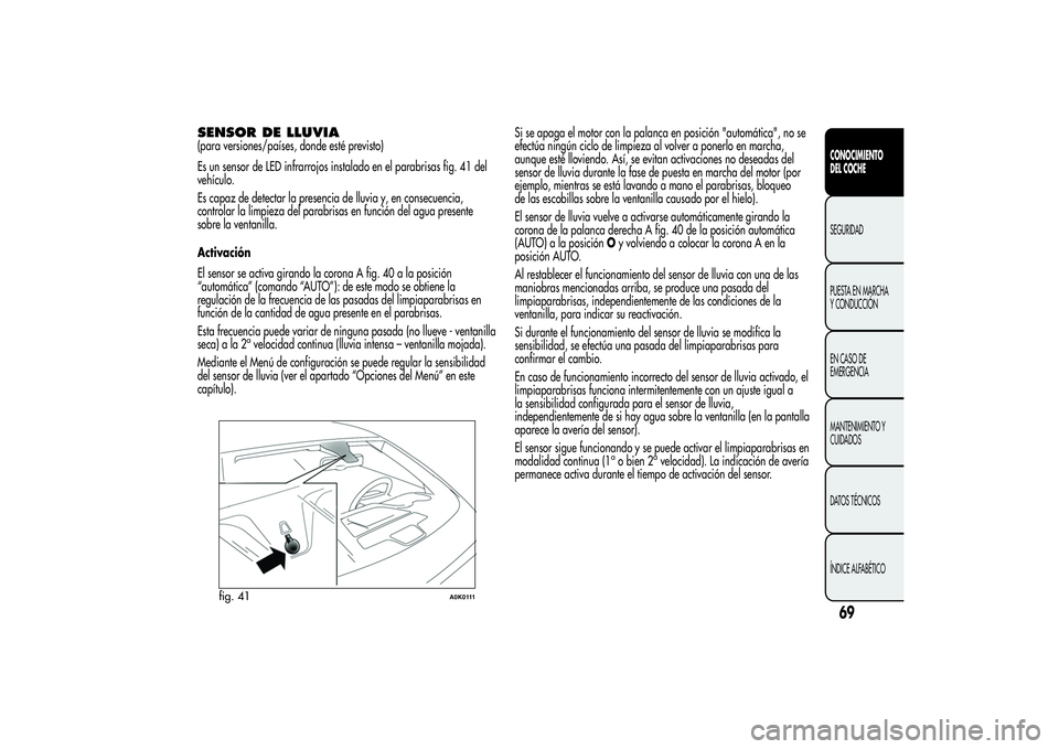 Alfa Romeo Giulietta 2013 Manual de Empleo y Cuidado (in Spanish) SENSOR DE LLUVIA(para versiones/países, donde esté previsto)
Es un sensor de LED infrarrojos instalado en el parabrisas fig. 41 del
vehículo.
Es capaz de detectar la presencia de lluvia y, en conse Alfa Romeo Giulietta 2013 Manual de Empleo y Cuidado (in Spanish) SENSOR DE LLUVIA(para versiones/países, donde esté previsto)
Es un sensor de LED infrarrojos instalado en el parabrisas fig. 41 del
vehículo.
Es capaz de detectar la presencia de lluvia y, en conse