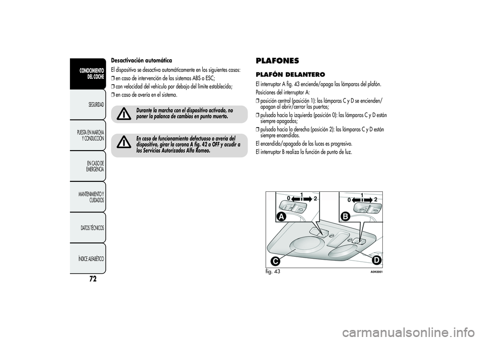 Alfa Romeo Giulietta 2013 Manual de Empleo y Cuidado (in Spanish) Desactivación automática
El dispositivo se desactiva automáticamente en los siguientes casos:
❒en caso de intervención de los sistemas ABS o ESC;
❒con velocidad del vehículo por debajo del l Alfa Romeo Giulietta 2013 Manual de Empleo y Cuidado (in Spanish) Desactivación automática
El dispositivo se desactiva automáticamente en los siguientes casos:
❒en caso de intervención de los sistemas ABS o ESC;
❒con velocidad del vehículo por debajo del l