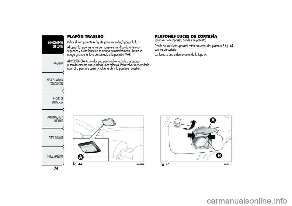 Alfa Romeo Giulietta 2013 Manual de Empleo y Cuidado (in Spanish) PLAFÓN TRASEROPulsar el transparente A fig. 44 para encender/apagar la luz.
Al cerrar las puertas la luz permanece encendida durante unos
segundos y a continuación se apaga automáticamente. La luz Alfa Romeo Giulietta 2013 Manual de Empleo y Cuidado (in Spanish) PLAFÓN TRASEROPulsar el transparente A fig. 44 para encender/apagar la luz.
Al cerrar las puertas la luz permanece encendida durante unos
segundos y a continuación se apaga automáticamente. La luz