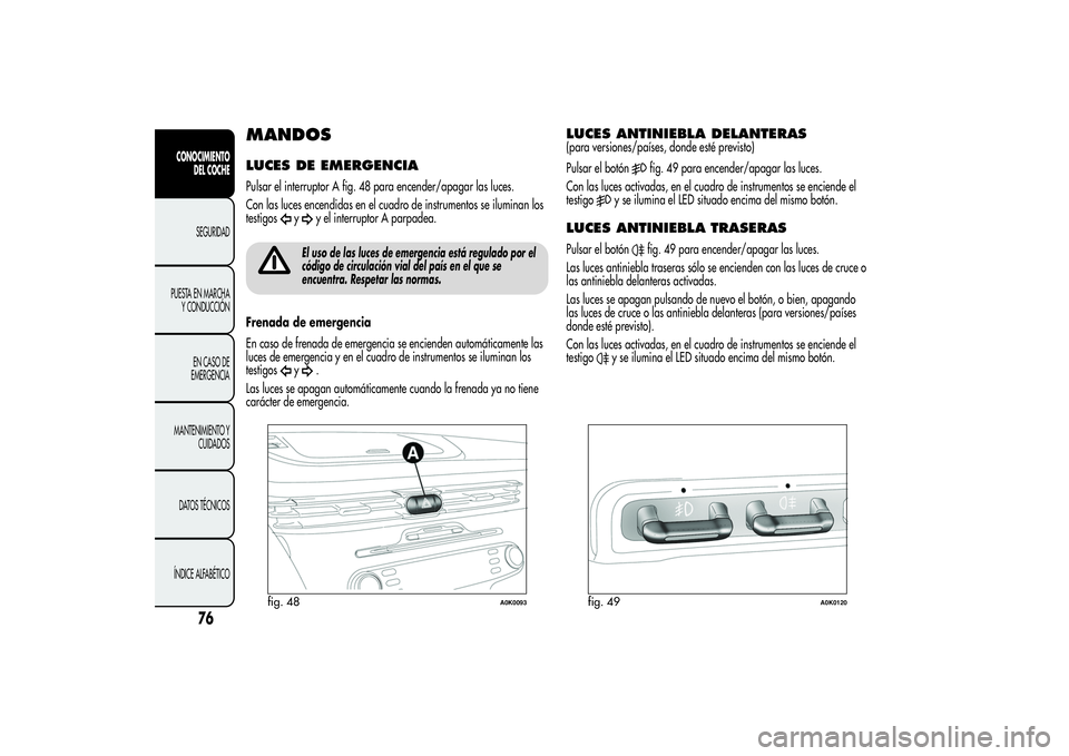 Alfa Romeo Giulietta 2013 Manual de Empleo y Cuidado (in Spanish) MANDOSLUCES DE EMERGENCIAPulsar el interruptor A fig. 48 para encender/apagar las luces.
Con las luces encendidas en el cuadro de instrumentos se iluminan los
testigos
y
y el interruptor A parpadea.
E Alfa Romeo Giulietta 2013 Manual de Empleo y Cuidado (in Spanish) MANDOSLUCES DE EMERGENCIAPulsar el interruptor A fig. 48 para encender/apagar las luces.
Con las luces encendidas en el cuadro de instrumentos se iluminan los
testigos
y
y el interruptor A parpadea.
E