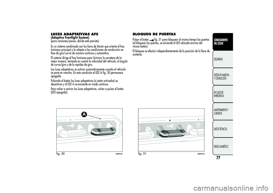 Alfa Romeo Giulietta 2013 Manual de Empleo y Cuidado (in Spanish) LUCES ADAPTATIVAS AFS(Adaptive Frontlight System)
(para versiones/países, donde esté previsto)
Es un sistema combinado con los faros de Xenón que orienta el haz
luminoso principal y lo adapta a las Alfa Romeo Giulietta 2013 Manual de Empleo y Cuidado (in Spanish) LUCES ADAPTATIVAS AFS(Adaptive Frontlight System)
(para versiones/países, donde esté previsto)
Es un sistema combinado con los faros de Xenón que orienta el haz
luminoso principal y lo adapta a las