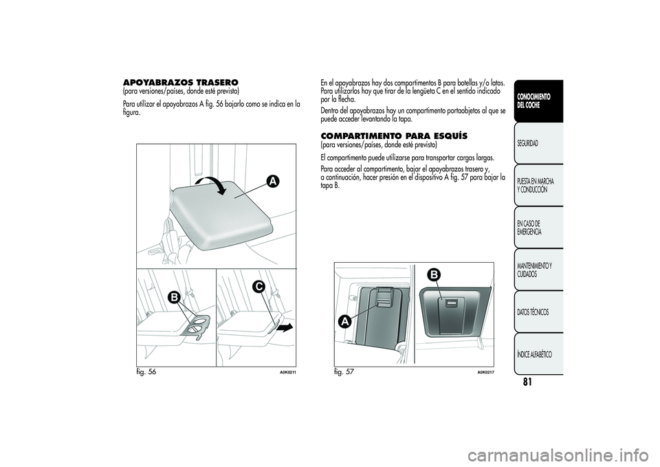 Alfa Romeo Giulietta 2013 Manual de Empleo y Cuidado (in Spanish) APOYABRAZOS TRASERO(para versiones/países, donde esté previsto)
Para utilizar el apoyabrazos A fig. 56 bajarlo como se indica en la
figura.En el apoyabrazos hay dos compartimentos B para botellas y/ Alfa Romeo Giulietta 2013 Manual de Empleo y Cuidado (in Spanish) APOYABRAZOS TRASERO(para versiones/países, donde esté previsto)
Para utilizar el apoyabrazos A fig. 56 bajarlo como se indica en la
figura.En el apoyabrazos hay dos compartimentos B para botellas y/