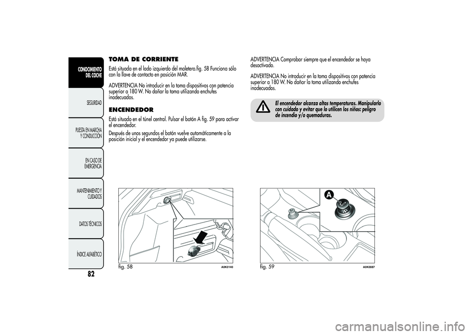 Alfa Romeo Giulietta 2013 Manual de Empleo y Cuidado (in Spanish) TOMA DE CORRIENTEEstá situada en el lado izquierdo del maletero.fig. 58 Funciona sólo
con la llave de contacto en posición MAR.
ADVERTENCIA No introducir en la toma dispositivos con potencia
superi Alfa Romeo Giulietta 2013 Manual de Empleo y Cuidado (in Spanish) TOMA DE CORRIENTEEstá situada en el lado izquierdo del maletero.fig. 58 Funciona sólo
con la llave de contacto en posición MAR.
ADVERTENCIA No introducir en la toma dispositivos con potencia
superi
