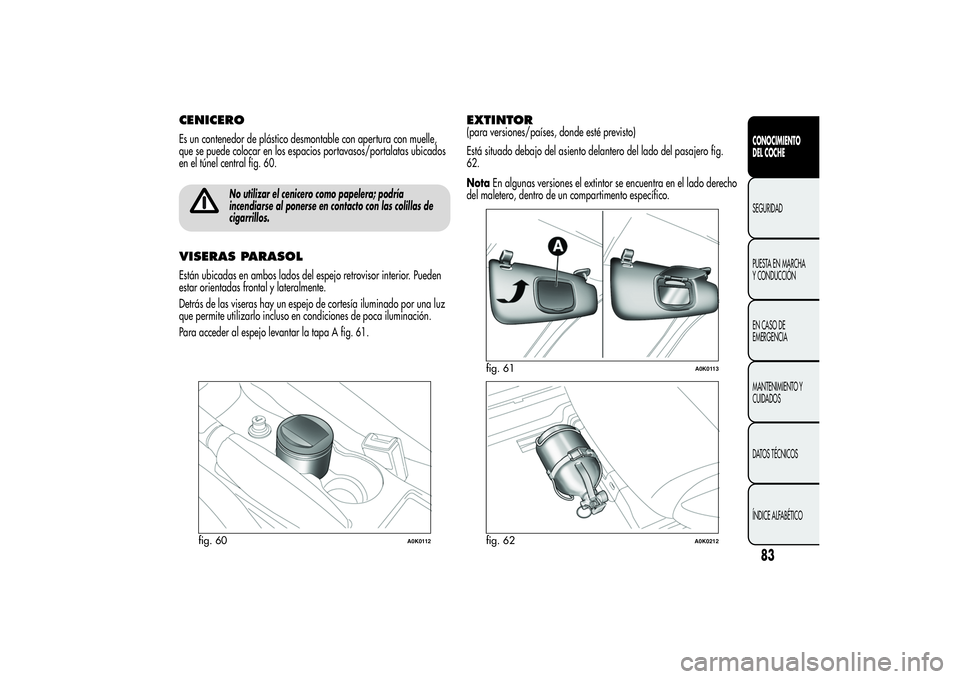 Alfa Romeo Giulietta 2013 Manual de Empleo y Cuidado (in Spanish) CENICEROEs un contenedor de plástico desmontable con apertura con muelle,
que se puede colocar en los espacios portavasos/portalatas ubicados
en el túnel central fig. 60.
No utilizar el cenicero com Alfa Romeo Giulietta 2013 Manual de Empleo y Cuidado (in Spanish) CENICEROEs un contenedor de plástico desmontable con apertura con muelle,
que se puede colocar en los espacios portavasos/portalatas ubicados
en el túnel central fig. 60.
No utilizar el cenicero com