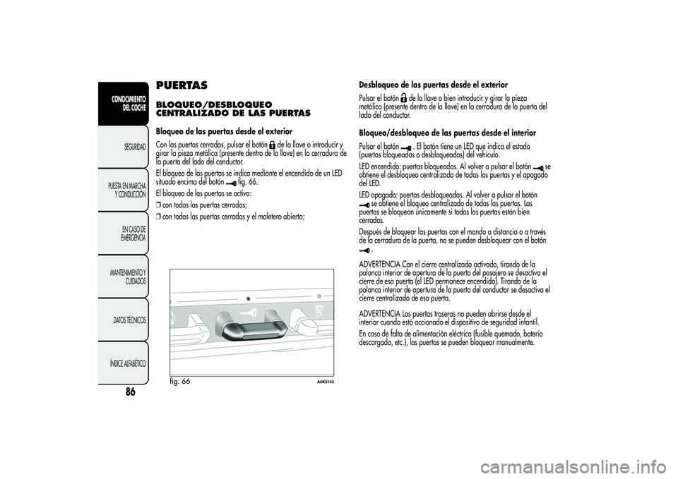 Alfa Romeo Giulietta 2013 Manual de Empleo y Cuidado (in Spanish) PUERTASBLOQUEO/DESBLOQUEO
CENTRALIZADO DE LAS PUERTASBloqueo de las puertas desde el exterior
Con las puertas cerradas, pulsar el botón
de la llave o introducir y
girar la pieza metálica (presente d Alfa Romeo Giulietta 2013 Manual de Empleo y Cuidado (in Spanish) PUERTASBLOQUEO/DESBLOQUEO
CENTRALIZADO DE LAS PUERTASBloqueo de las puertas desde el exterior
Con las puertas cerradas, pulsar el botón
de la llave o introducir y
girar la pieza metálica (presente d