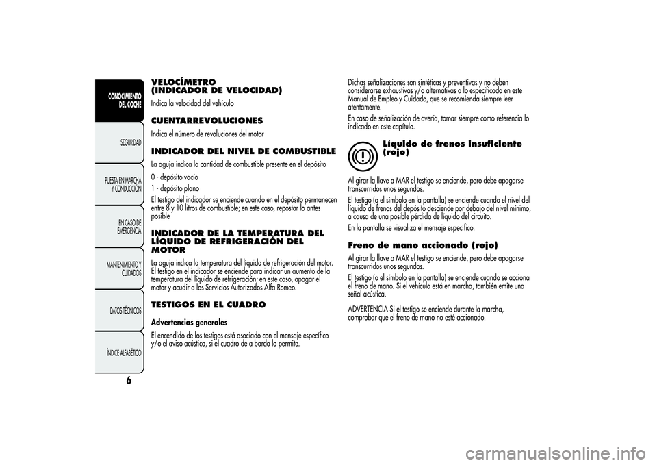 Alfa Romeo Giulietta 2013  Manual de Empleo y Cuidado (in Spanish) VELOCÍMETRO
(INDICADOR DE VELOCIDAD)Indica la velocidad del vehículoCUENTARREVOLUCIONESIndica el número de revoluciones del motorINDICADOR DEL NIVEL DE COMBUSTIBLELa aguja indica la cantidad de com