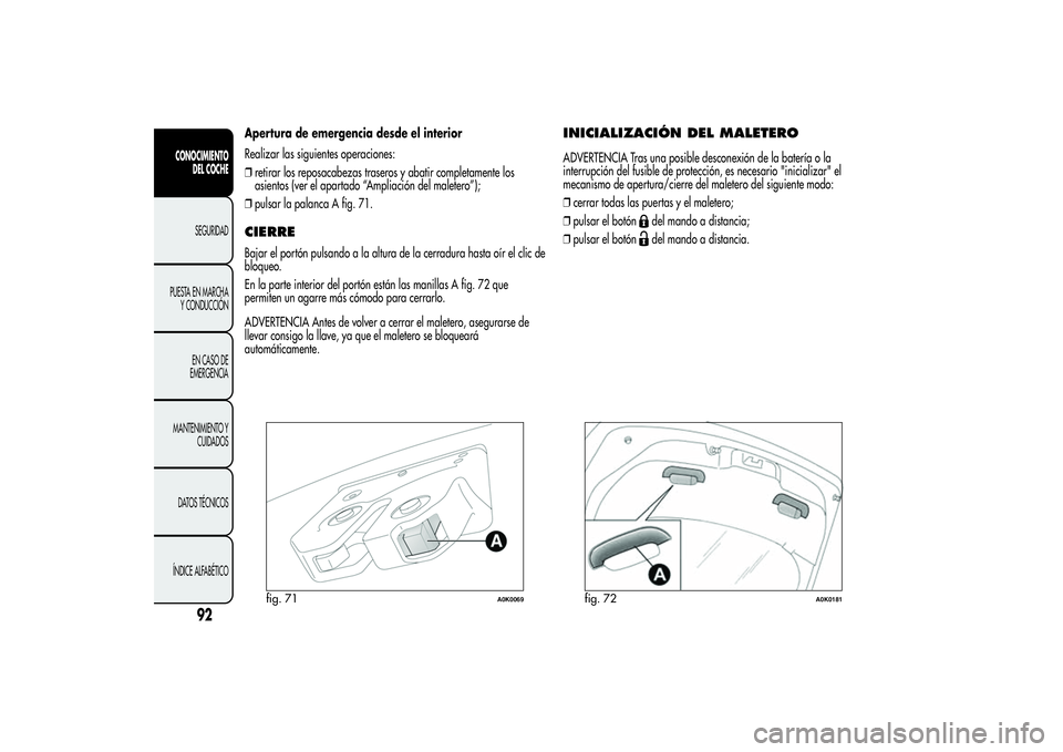 Alfa Romeo Giulietta 2013 Manual de Empleo y Cuidado (in Spanish) Apertura de emergencia desde el interior
Realizar las siguientes operaciones:
❒retirar los reposacabezas traseros y abatir completamente los
asientos (ver el apartado “Ampliación del maletero”) Alfa Romeo Giulietta 2013 Manual de Empleo y Cuidado (in Spanish) Apertura de emergencia desde el interior
Realizar las siguientes operaciones:
❒retirar los reposacabezas traseros y abatir completamente los
asientos (ver el apartado “Ampliación del maletero”)