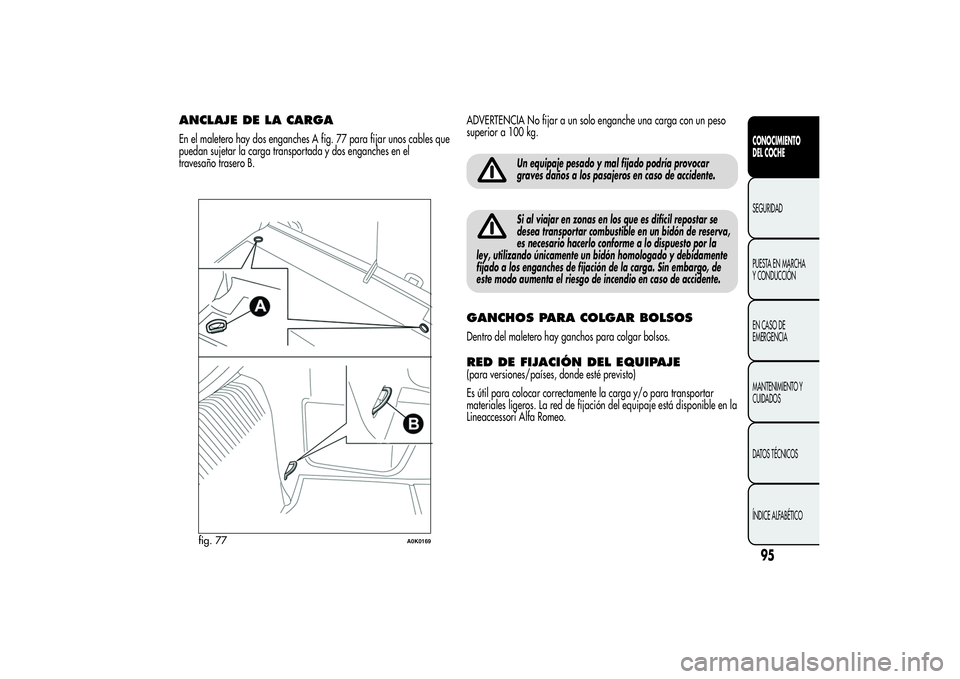 Alfa Romeo Giulietta 2013 Manual de Empleo y Cuidado (in Spanish) ANCLAJE DE LA CARGAEn el maletero hay dos enganches A fig. 77 para fijar unos cables que
puedan sujetar la carga transportada y dos enganches en el
travesaño trasero B.ADVERTENCIA No fijar a un solo Alfa Romeo Giulietta 2013 Manual de Empleo y Cuidado (in Spanish) ANCLAJE DE LA CARGAEn el maletero hay dos enganches A fig. 77 para fijar unos cables que
puedan sujetar la carga transportada y dos enganches en el
travesaño trasero B.ADVERTENCIA No fijar a un solo