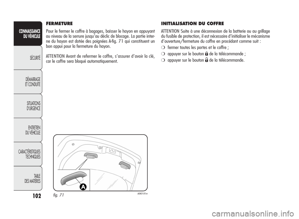 Alfa Romeo Giulietta 2010  Notice dentretien (in French) 102
CONNAISSANCE
DU VÉHICULE
SÉCURITÉ
DÉMARRAGE
ET CONDUITE
SITUATIONS
D’URGENCE
ENTRETIEN
DU VÉHICULE
CARACTÉRISTIQUES
TECHNIQUES
TA B L E
DES MATIÈRES
INITIALISATION DU COFFRE
ATTENTION Sui