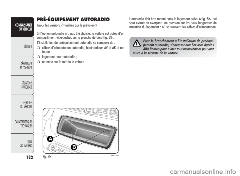 Alfa Romeo Giulietta 2010  Notice dentretien (in French) 122
CONNAISSANCE
DU VÉHICULE
SÉCURITÉ
DÉMARRAGE
ET CONDUITE
SITUATIONS
D’URGENCE
ENTRETIEN
DU VÉHICULE
CARACTÉRISTIQUES
TECHNIQUES
TA B L E
DES MATIÈRES
PRÉ-ÉQUIPEMENT AUTORADIO
(pour les v