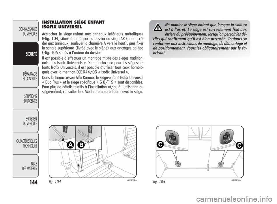 Alfa Romeo Giulietta 2010  Notice dentretien (in French) 144
CONNAISSANCE 
DU VÉHICULE
SÉCURITÉ
DÉMARRAGE 
ET CONDUITE
SITUATIONS 
D’URGENCE
ENTRETIEN 
DU VÉHICULE
CARACTÉRISTIQUES 
TECHNIQUES
TABLE
DES MATIÈRES
INSTALLATION SIÈGE ENFANT 
ISOFIX U