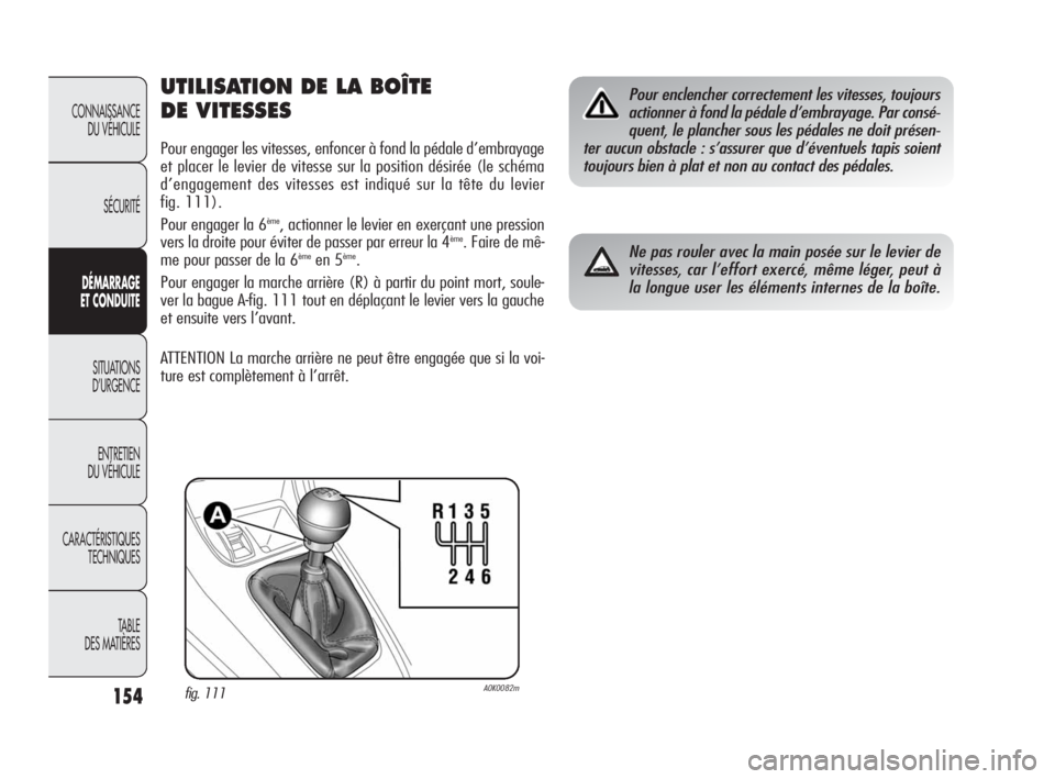 Alfa Romeo Giulietta 2010  Notice dentretien (in French) 154
CONNAISSANCE 
DU VÉHICULE
SÉCURITÉ
DÉMARRAGE 
ET CONDUITE
SITUATIONS 
D’URGENCE
ENTRETIEN 
DU VÉHICULE
CARACTÉRISTIQUES 
TECHNIQUES
TABLE
DES MATIÈRES
UTILISATION DE LA BOÎTE 
DE VITESSE