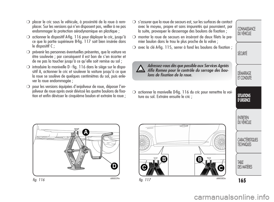 Alfa Romeo Giulietta 2010  Notice dentretien (in French) 165
CONNAISSANCE 
DU VÉHICULE
SÉCURITÉ
DÉMARRAGE 
ET CONDUITE
SITUATIONS 
D’URGENCE
ENTRETIEN 
DU VÉHICULE
CARACTÉRISTIQUES 
TECHNIQUES
TABLE
DES MATIÈRES
❍placer le cric sous le véhicule,