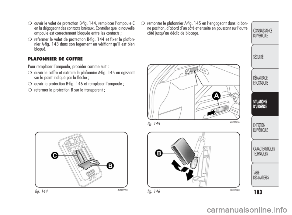 Alfa Romeo Giulietta 2010  Notice dentretien (in French) 183
CONNAISSANCE 
DU VÉHICULE
SÉCURITÉ
DÉMARRAGE 
ET CONDUITE
SITUATIONS 
D’URGENCE
ENTRETIEN 
DU VÉHICULE
CARACTÉRISTIQUES 
TECHNIQUES
TABLE
DES MATIÈRES
❍ouvrir le volet de protection B-f