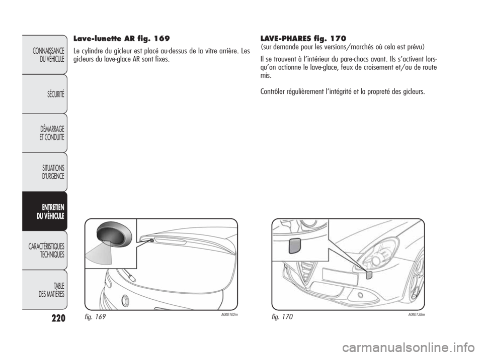 Alfa Romeo Giulietta 2010 Notice dentretien (in French) 220
CONNAISSANCE
DU VÉHICULE
SÉCURITÉ
DÉMARRAGE
ET CONDUITE
SITUATIONS
D’URGENCE
ENTRETIEN
DU VÉHICULE
CARACTÉRISTIQUES
TECHNIQUES
TABLE
DES MATIÈRES
LAVE-PHARES fig. 170
(sur demande po Alfa Romeo Giulietta 2010 Notice dentretien (in French) 220
CONNAISSANCE
DU VÉHICULE
SÉCURITÉ
DÉMARRAGE
ET CONDUITE
SITUATIONS
D’URGENCE
ENTRETIEN
DU VÉHICULE
CARACTÉRISTIQUES
TECHNIQUES
TABLE
DES MATIÈRES
LAVE-PHARES fig. 170
(sur demande po