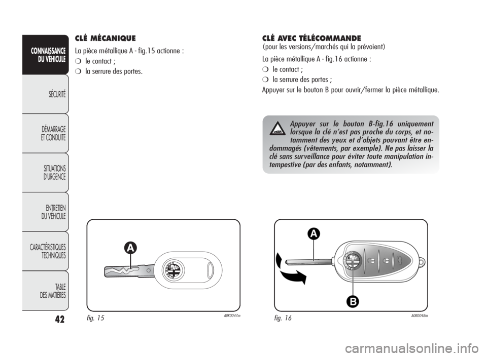 Alfa Romeo Giulietta 2010 Notice dentretien (in French) 42
CONNAISSANCE
DU VÉHICULE
SÉCURITÉ
DÉMARRAGE
ET CONDUITE
SITUATIONS
D’URGENCE
ENTRETIEN
DU VÉHICULE
CARACTÉRISTIQUES
TECHNIQUES
TA B L E
DES MATIÈRES
CLÉ MÉCANIQUE
La pièce métallique A Alfa Romeo Giulietta 2010 Notice dentretien (in French) 42
CONNAISSANCE
DU VÉHICULE
SÉCURITÉ
DÉMARRAGE
ET CONDUITE
SITUATIONS
D’URGENCE
ENTRETIEN
DU VÉHICULE
CARACTÉRISTIQUES
TECHNIQUES
TA B L E
DES MATIÈRES
CLÉ MÉCANIQUE
La pièce métallique A