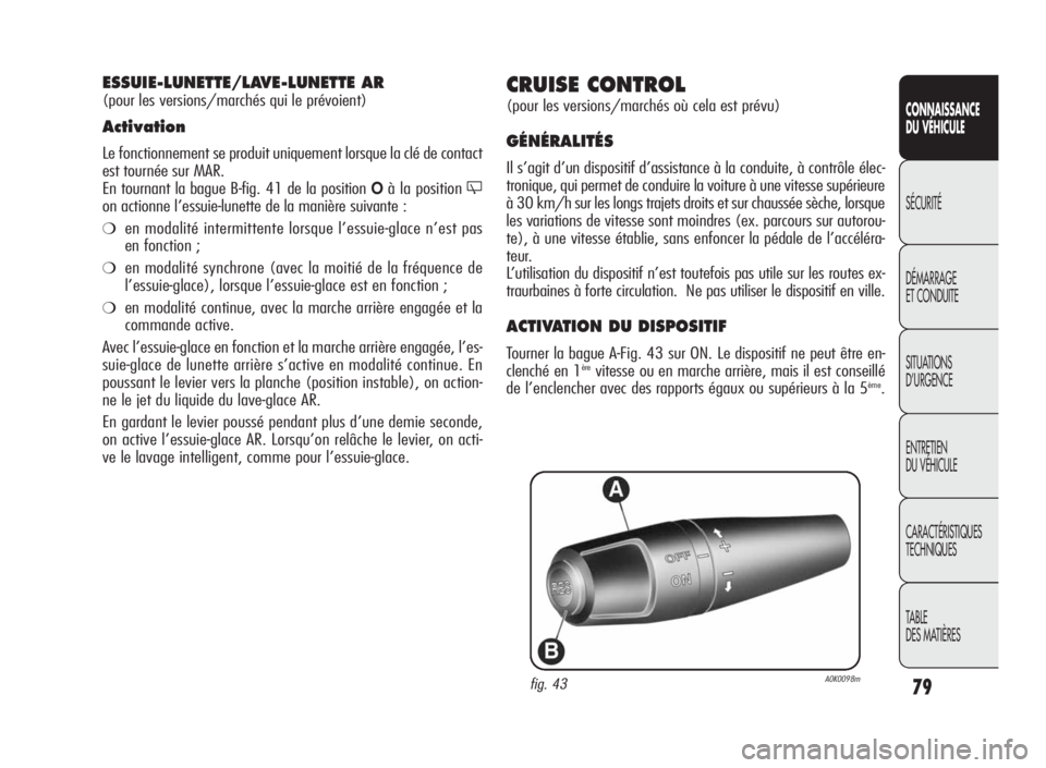 Alfa Romeo Giulietta 2010  Notice dentretien (in French) 79
CONNAISSANCE
DU VÉHICULE
SÉCURITÉ
DÉMARRAGE
ET CONDUITE
SITUATIONS
D’URGENCE
ENTRETIEN
DU VÉHICULE
CARACTÉRISTIQUES
TECHNIQUES
TABLE
DES MATIÈRES
CRUISE CONTROL
(pour les versions/marchés