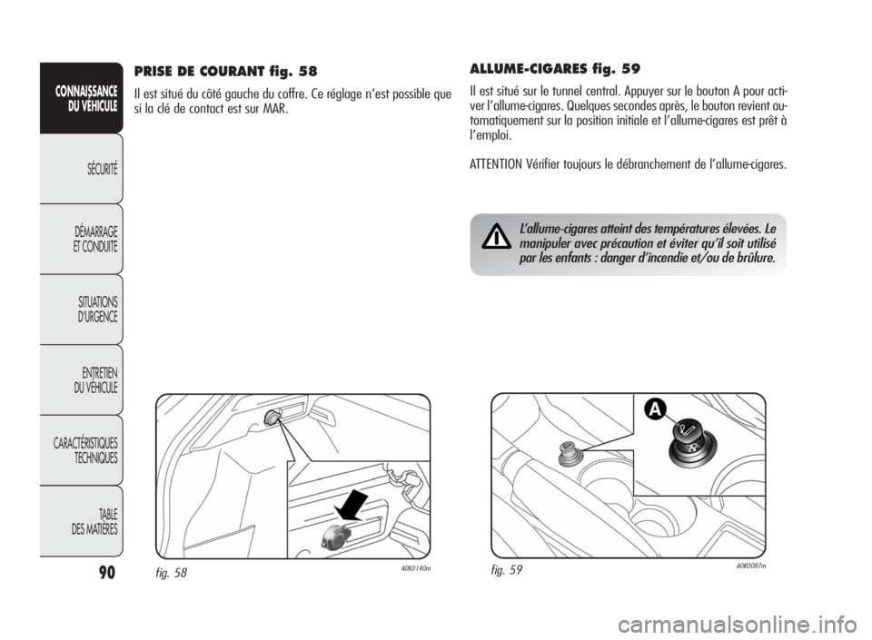 Alfa Romeo Giulietta 2010 Notice dentretien (in French) 90
CONNAISSANCE
DU VÉHICULE
SÉCURITÉ
DÉMARRAGE
ET CONDUITE
SITUATIONS
D’URGENCE
ENTRETIEN
DU VÉHICULE
CARACTÉRISTIQUES
TECHNIQUES
TA B L E
DES MATIÈRES
ALLUME-CIGARES fig. 59
Il est situé su Alfa Romeo Giulietta 2010 Notice dentretien (in French) 90
CONNAISSANCE
DU VÉHICULE
SÉCURITÉ
DÉMARRAGE
ET CONDUITE
SITUATIONS
D’URGENCE
ENTRETIEN
DU VÉHICULE
CARACTÉRISTIQUES
TECHNIQUES
TA B L E
DES MATIÈRES
ALLUME-CIGARES fig. 59
Il est situé su