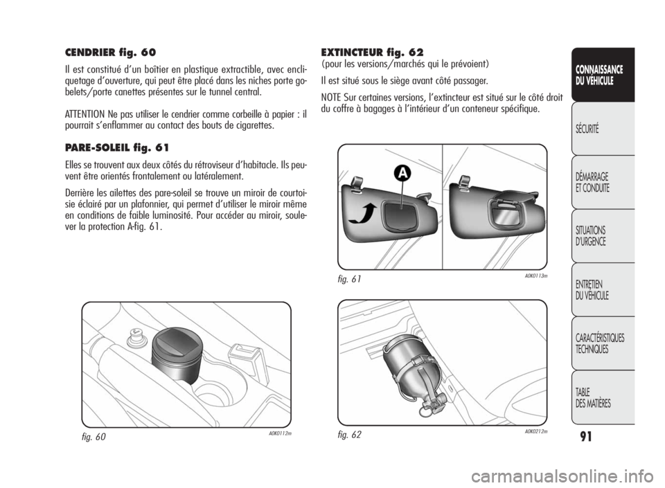 Alfa Romeo Giulietta 2010 Notice dentretien (in French) 91
CONNAISSANCE
DU VÉHICULE
SÉCURITÉ
DÉMARRAGE
ET CONDUITE
SITUATIONS
D’URGENCE
ENTRETIEN
DU VÉHICULE
CARACTÉRISTIQUES
TECHNIQUES
TABLE
DES MATIÈRES
fig. 60A0K0112m
CENDRIER fig. 60
Il est co Alfa Romeo Giulietta 2010 Notice dentretien (in French) 91
CONNAISSANCE
DU VÉHICULE
SÉCURITÉ
DÉMARRAGE
ET CONDUITE
SITUATIONS
D’URGENCE
ENTRETIEN
DU VÉHICULE
CARACTÉRISTIQUES
TECHNIQUES
TABLE
DES MATIÈRES
fig. 60A0K0112m
CENDRIER fig. 60
Il est co