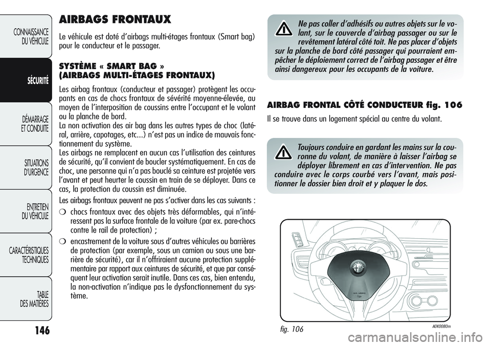 Alfa Romeo Giulietta 2012  Notice dentretien (in French) 146
CONNAISSANCE
DU VÉHICULE
SÉCURITÉ
DÉMARRAGE
ET CONDUITE
SITUATIONS 
D’URGENCE
ENTRETIEN
DU VÉHICULE
CARACTÉRISTIQUES
TECHNIQUES
TABLE
DES MATIÈRES
AIRBAGS FRONTAUX
Le véhicule est doté 