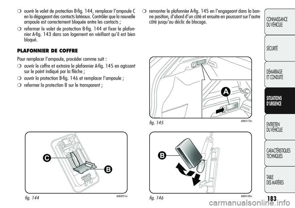 Alfa Romeo Giulietta 2012  Notice dentretien (in French) 183
CONNAISSANCE
DU VÉHICULE
SÉCURITÉ
DÉMARRAGE
ET CONDUITE
SITUATIONS 
D’URGENCE
ENTRETIEN
DU VÉHICULE
CARACTÉRISTIQUES
TECHNIQUES
TABLE
DES MATIÈRES
❍ouvrir le volet de protection B-fig. 
