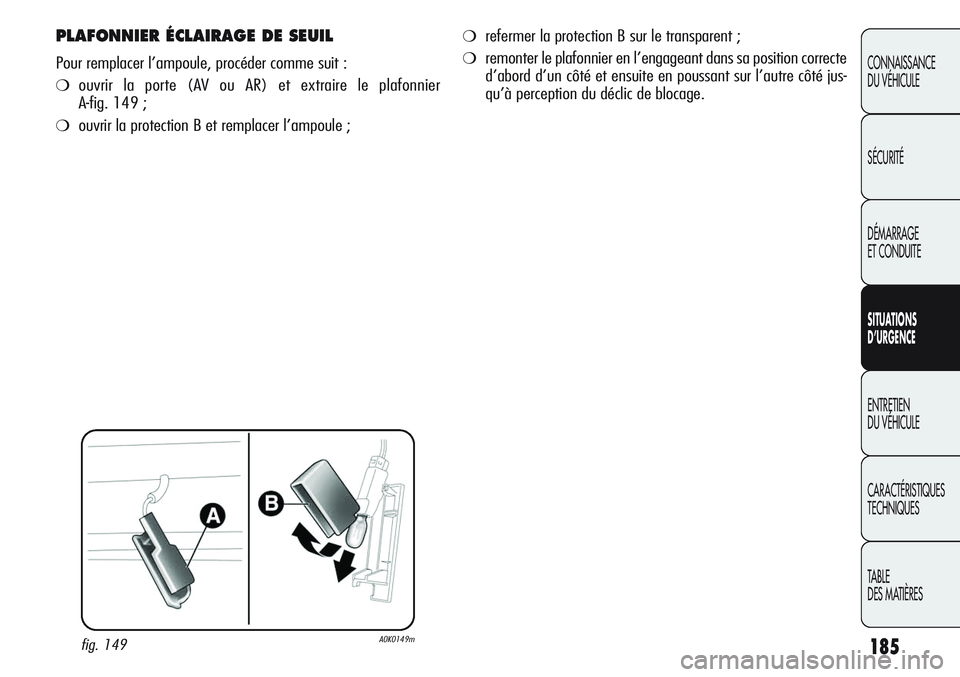 Alfa Romeo Giulietta 2012  Notice dentretien (in French) 185
CONNAISSANCE
DU VÉHICULE
SÉCURITÉ
DÉMARRAGE
ET CONDUITE
SITUATIONS 
D’URGENCE
ENTRETIEN
DU VÉHICULE
CARACTÉRISTIQUES
TECHNIQUES
TABLE
DES MATIÈRES
PLAFONNIER ÉCLAIRAGE DE SEUIL
Pour remp