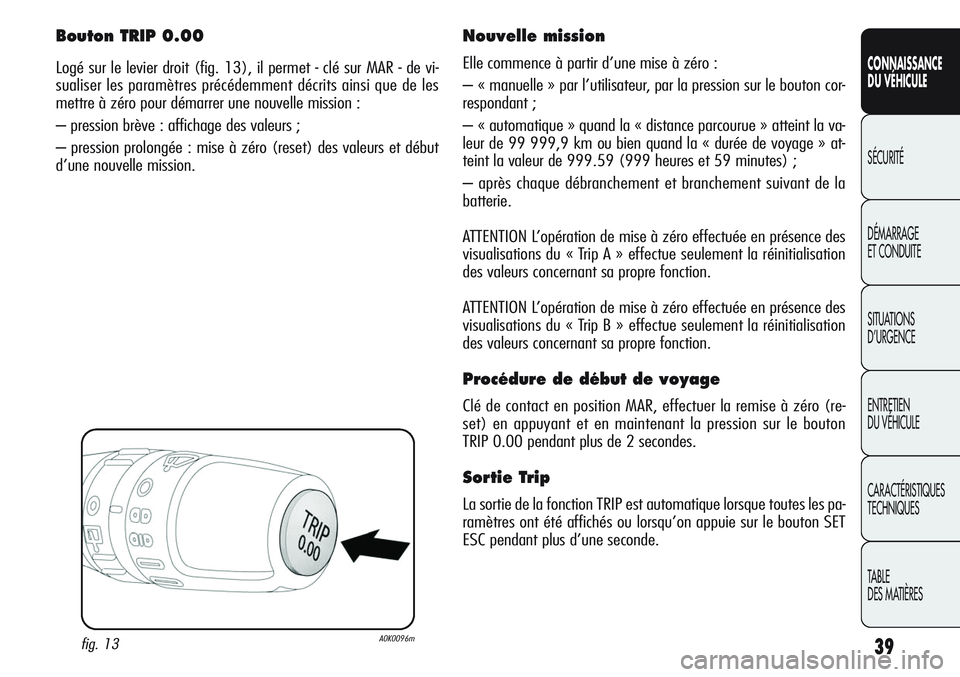 Alfa Romeo Giulietta 2012 Notice dentretien (in French) 39
CONNAISSANCE
DU VÉHICULE
SÉCURITÉ
DÉMARRAGE
ET CONDUITE
SITUATIONS
D’URGENCE
ENTRETIEN
DU VÉHICULE
CARACTÉRISTIQUES
TECHNIQUES
TABLE
DES MATIÈRES
Bouton TRIP 0.00
Logé sur le levier droi Alfa Romeo Giulietta 2012 Notice dentretien (in French) 39
CONNAISSANCE
DU VÉHICULE
SÉCURITÉ
DÉMARRAGE
ET CONDUITE
SITUATIONS
D’URGENCE
ENTRETIEN
DU VÉHICULE
CARACTÉRISTIQUES
TECHNIQUES
TABLE
DES MATIÈRES
Bouton TRIP 0.00
Logé sur le levier droi