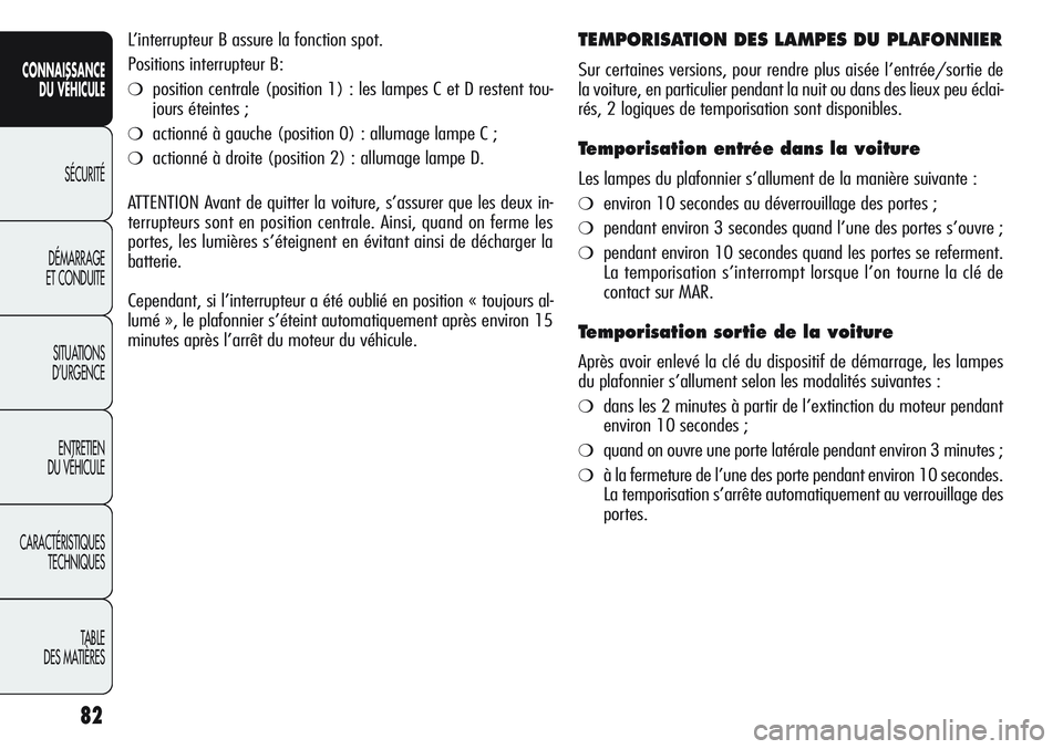 Alfa Romeo Giulietta 2012  Notice dentretien (in French) 82
CONNAISSANCE
DU VÉHICULE
SÉCURITÉ
DÉMARRAGE
ET CONDUITE
SITUATIONS 
D’URGENCE
ENTRETIEN
DU VÉHICULE
CARACTÉRISTIQUES
TECHNIQUES
TABLE
DES MATIÈRES
L’interrupteur B assure la fonction spo