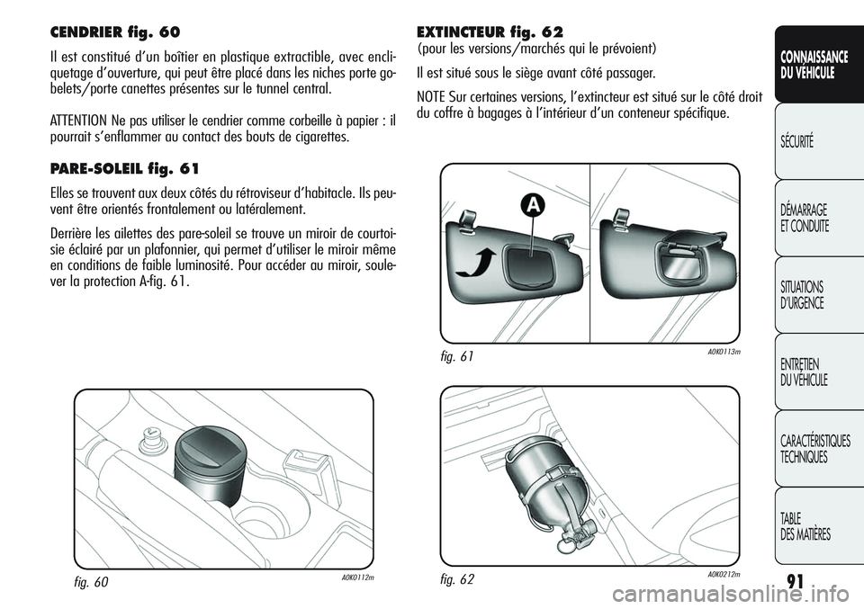 Alfa Romeo Giulietta 2012  Notice dentretien (in French) 91
CONNAISSANCE
DU VÉHICULE
SÉCURITÉ
DÉMARRAGE
ET CONDUITE
SITUATIONS 
D’URGENCE
ENTRETIEN
DU VÉHICULE
CARACTÉRISTIQUES
TECHNIQUES
TABLE
DES MATIÈRES
fig. 60A0K0112m
CENDRIER fig. 60
Il est c