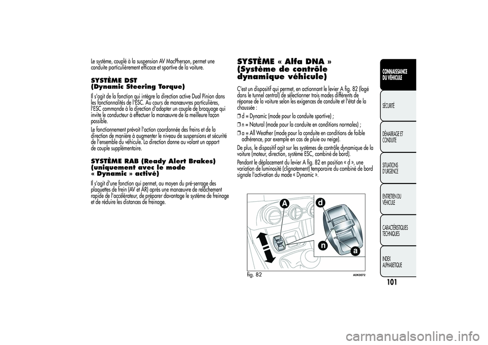 Alfa Romeo Giulietta 2013  Notice dentretien (in French) Le système, couplé à la suspension AV MacPherson, permet une
conduite particulièrement efficace et sportive de la voiture.SYSTÈME DST
(Dynamic Steering Torque)Il s'agit de la fonction qui int