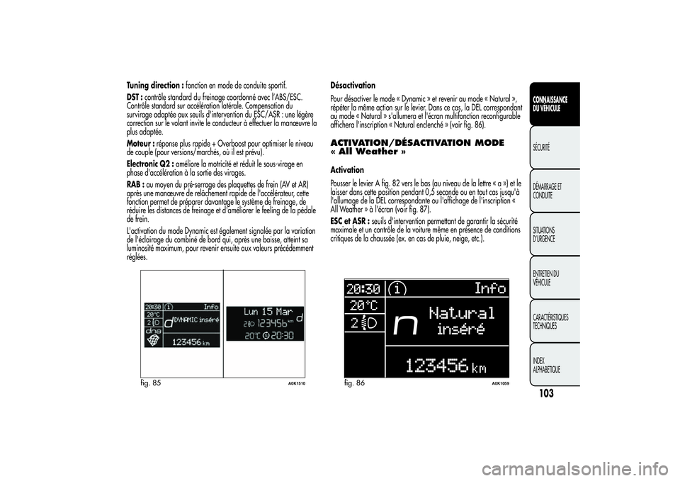 Alfa Romeo Giulietta 2013  Notice dentretien (in French) Tuning direction :fonction en mode de conduite sportif.
DST :contrôle standard du freinage coordonné avec l’ABS/ESC.
Contrôle standard sur accélération latérale. Compensation du
survirage adap