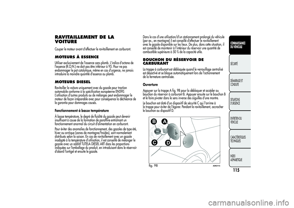 Alfa Romeo Giulietta 2013  Notice dentretien (in French) RAVITAILLEMENT DE LA
VOITURECouper le moteur avant d'effectuer le ravitaillement en carburant.MOTEURS À ESSENCEUtiliser exclusivement de l'essence sans plomb. L'indice d'octane de
l&#