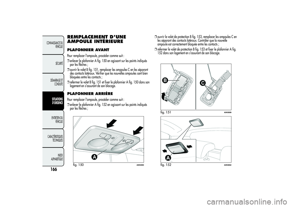 Alfa Romeo Giulietta 2013 Notice dentretien (in French) REMPLACEMENT D'UNE
AMPOULE INTÉRIEUREPLAFONNIER AVANTPour remplacer l'ampoule, procéder comme suit :
❒enlever le plafonnier A fig. 150 en agissant sur les points indiqués
par les flèches Alfa Romeo Giulietta 2013 Notice dentretien (in French) REMPLACEMENT D'UNE
AMPOULE INTÉRIEUREPLAFONNIER AVANTPour remplacer l'ampoule, procéder comme suit :
❒enlever le plafonnier A fig. 150 en agissant sur les points indiqués
par les flèches