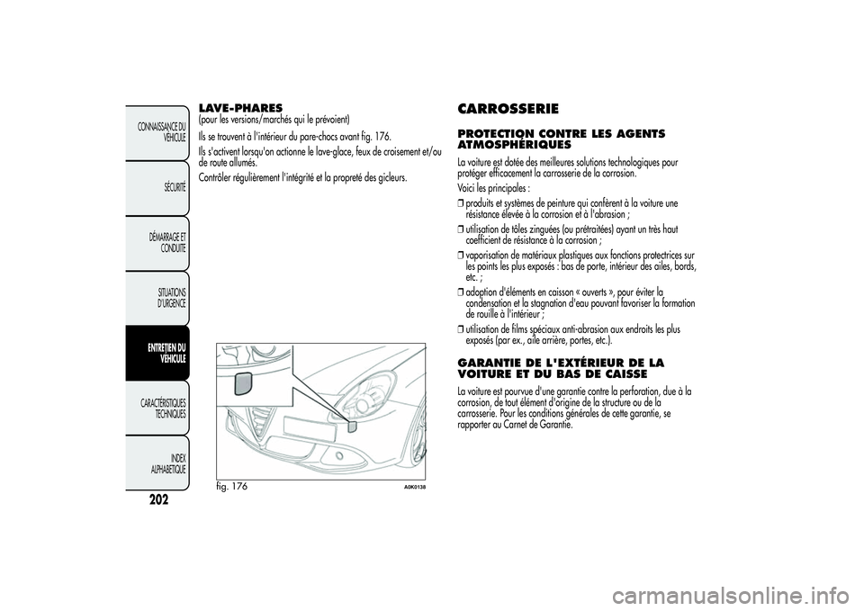 Alfa Romeo Giulietta 2013 Notice dentretien (in French) LAVE-PHARES(pour les versions/marchés qui le prévoient)
Ils se trouvent à l'intérieur du pare-chocs avant fig. 176.
Ils s'activent lorsqu'on actionne le lave-glace, feux de croisement Alfa Romeo Giulietta 2013 Notice dentretien (in French) LAVE-PHARES(pour les versions/marchés qui le prévoient)
Ils se trouvent à l'intérieur du pare-chocs avant fig. 176.
Ils s'activent lorsqu'on actionne le lave-glace, feux de croisement