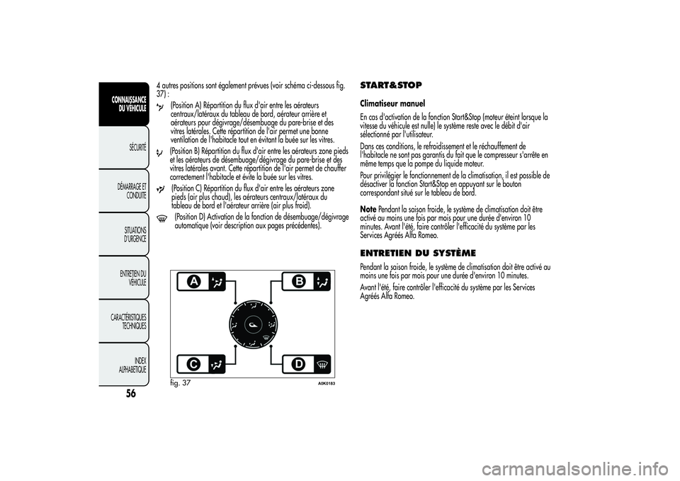 Alfa Romeo Giulietta 2013  Notice dentretien (in French) 4 autres positions sont également prévues (voir schéma ci-dessous fig.
37) :
(Position A) Répartition du flux d'air entre les aérateurs
centraux/latéraux du tableau de bord, aérateur arriè