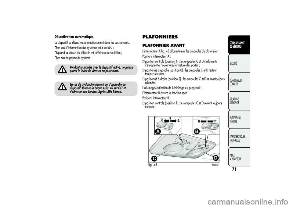 Alfa Romeo Giulietta 2013 Notice dentretien (in French) Désactivation automatique
Le dispositif se désactive automatiquement dans les cas suivants :
❒en cas d'intervention des systèmes ABS ou ESC ;
❒quand la vitesse du véhicule est inférieure Alfa Romeo Giulietta 2013 Notice dentretien (in French) Désactivation automatique
Le dispositif se désactive automatiquement dans les cas suivants :
❒en cas d'intervention des systèmes ABS ou ESC ;
❒quand la vitesse du véhicule est inférieure