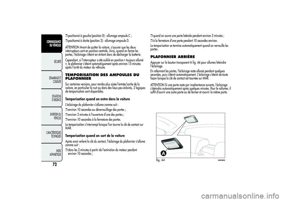 Alfa Romeo Giulietta 2013 Notice dentretien (in French) ❒positionné à gauche (position 0) : allumage ampoule C ;
❒positionné à droite (position 2) : allumage ampoule D.
ATTENTION Avant de quitter la voiture, s'assurer que les deux
interrupteurs Alfa Romeo Giulietta 2013 Notice dentretien (in French) ❒positionné à gauche (position 0) : allumage ampoule C ;
❒positionné à droite (position 2) : allumage ampoule D.
ATTENTION Avant de quitter la voiture, s'assurer que les deux
interrupteurs