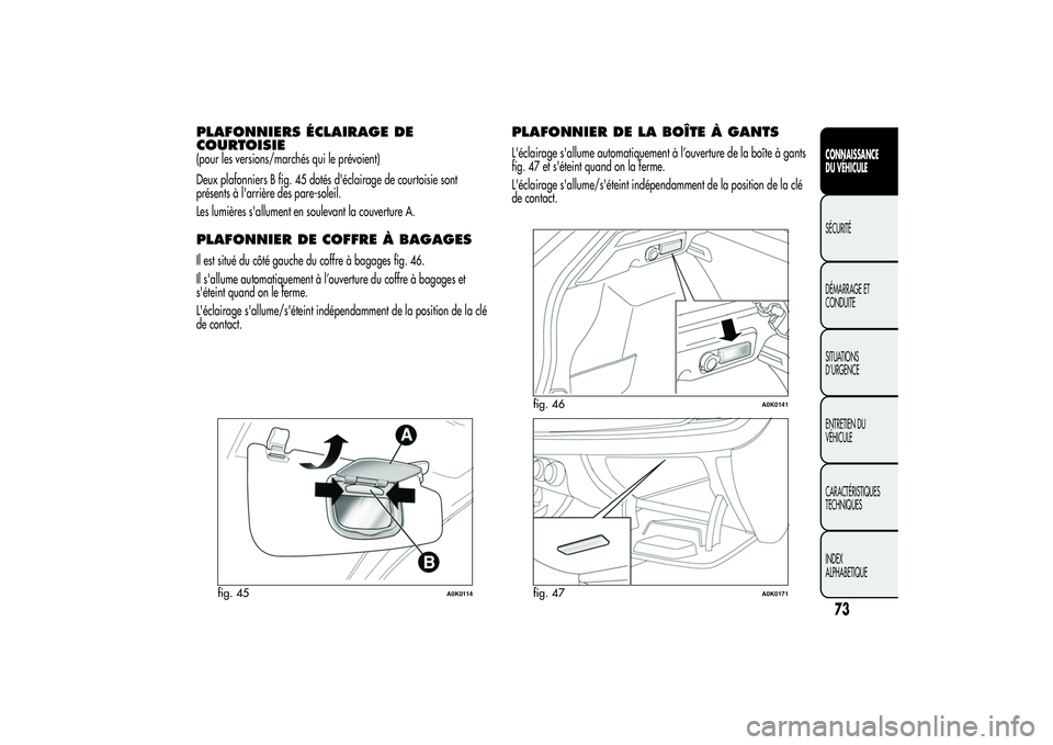 Alfa Romeo Giulietta 2013 Notice dentretien (in French) PLAFONNIERS ÉCLAIRAGE DE
COURTOISIE(pour les versions/marchés qui le prévoient)
Deux plafonniers B fig. 45 dotés d'éclairage de courtoisie sont
présents à l'arrière des pare-soleil.
Le Alfa Romeo Giulietta 2013 Notice dentretien (in French) PLAFONNIERS ÉCLAIRAGE DE
COURTOISIE(pour les versions/marchés qui le prévoient)
Deux plafonniers B fig. 45 dotés d'éclairage de courtoisie sont
présents à l'arrière des pare-soleil.
Le