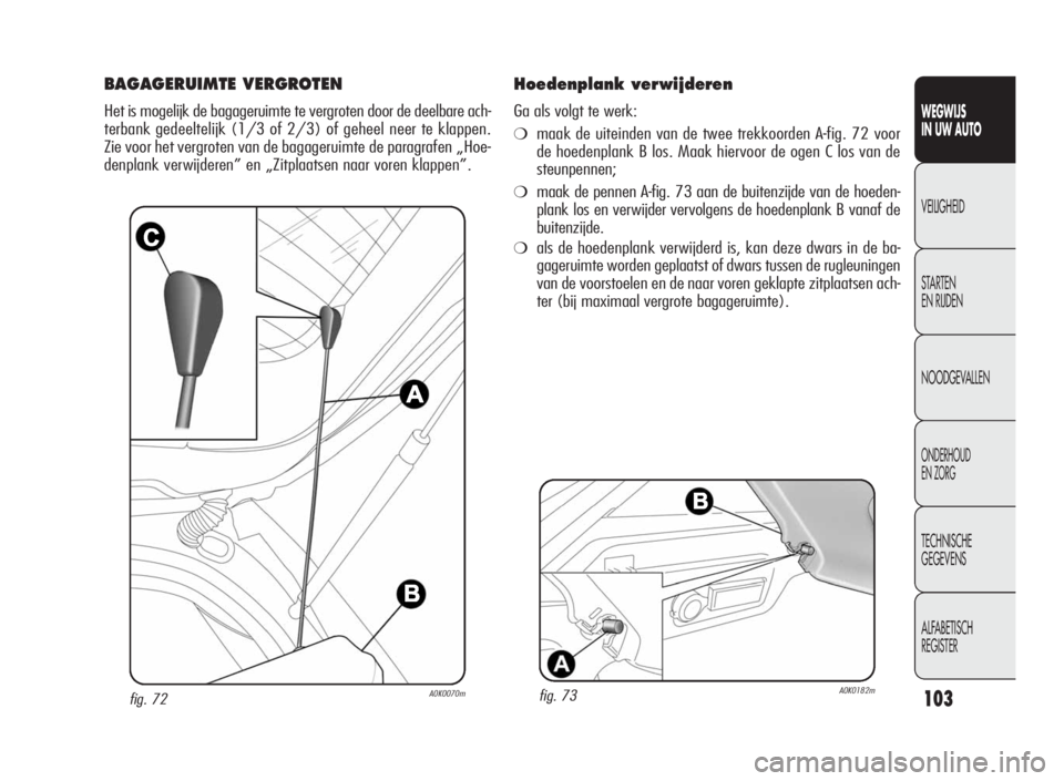 Alfa Romeo Giulietta 2010 Instructieboek (in Dutch) 103
WEGWIJS
IN UW AUTO
VEILIGHEID
STARTEN
EN RIJDEN
NOODGEVALLEN
ONDERHOUD
EN ZORG
TECHNISCHE
GEGEVENS
ALFABETISCH
REGISTER
fig. 72A0K0070m
BAGAGERUIMTE VERGROTEN
Het is mogelijk de bagageruimte te ve Alfa Romeo Giulietta 2010 Instructieboek (in Dutch) 103
WEGWIJS
IN UW AUTO
VEILIGHEID
STARTEN
EN RIJDEN
NOODGEVALLEN
ONDERHOUD
EN ZORG
TECHNISCHE
GEGEVENS
ALFABETISCH
REGISTER
fig. 72A0K0070m
BAGAGERUIMTE VERGROTEN
Het is mogelijk de bagageruimte te ve