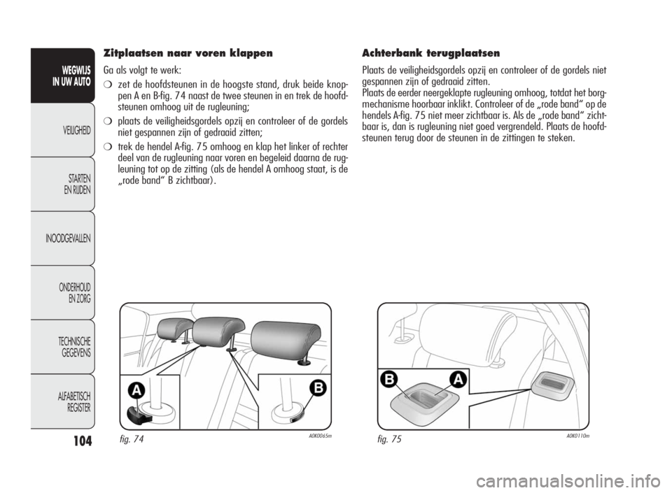 Alfa Romeo Giulietta 2010  Instructieboek (in Dutch) 104
WEGWIJS
IN UW AUTO
VEILIGHEID
STARTEN
EN RIJDEN
INOODGEVALLEN
ONDERHOUD
EN ZORG
TECHNISCHE
GEGEVENS
ALFABETISCH
REGISTER
Zitplaatsen naar voren klappen
Ga als volgt te werk:
❍zet de hoofdsteunen