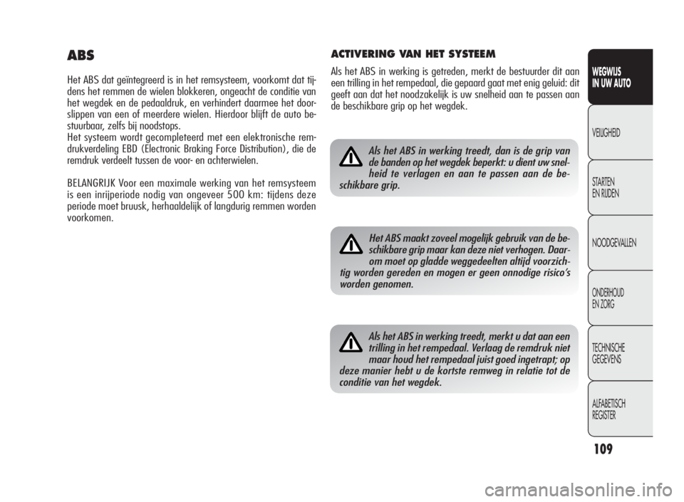 Alfa Romeo Giulietta 2010  Instructieboek (in Dutch) 109
WEGWIJS
IN UW AUTO
VEILIGHEID
STARTEN
EN RIJDEN
NOODGEVALLEN
ONDERHOUD
EN ZORG
TECHNISCHE
GEGEVENS
ALFABETISCH
REGISTER
Als het ABS in werking treedt, dan is de grip van
de banden op het wegdek be