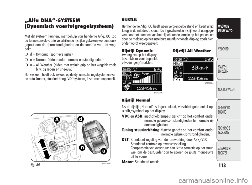 Alfa Romeo Giulietta 2010  Instructieboek (in Dutch) 113
WEGWIJS
IN UW AUTO
VEILIGHEID
STARTEN
EN RIJDEN
NOODGEVALLEN
ONDERHOUD
EN ZORG
TECHNISCHE
GEGEVENS
ALFABETISCH
REGISTER
„Alfa DNA”-SYSTEEM
(Dynamisch voertuigregelsysteem)
Met dit systeem kunn