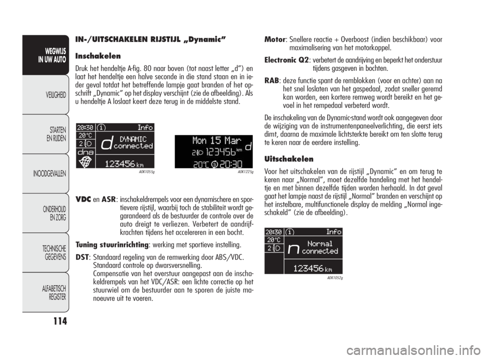 Alfa Romeo Giulietta 2010  Instructieboek (in Dutch) 114
WEGWIJS
IN UW AUTO
VEILIGHEID
STARTEN
EN RIJDEN
INOODGEVALLEN
ONDERHOUD
EN ZORG
TECHNISCHE
GEGEVENS
ALFABETISCH
REGISTER
IN-/UITSCHAKELEN RIJSTIJL „Dynamic”
Inschakelen
Druk het hendeltje A-fi