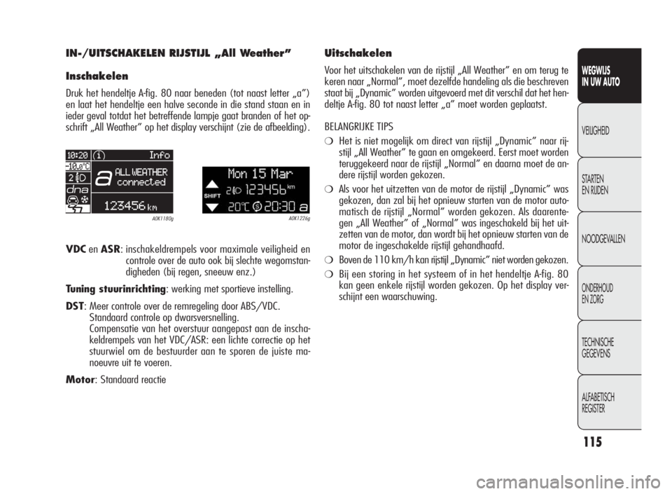 Alfa Romeo Giulietta 2010  Instructieboek (in Dutch) 115
WEGWIJS
IN UW AUTO
VEILIGHEID
STARTEN
EN RIJDEN
NOODGEVALLEN
ONDERHOUD
EN ZORG
TECHNISCHE
GEGEVENS
ALFABETISCH
REGISTER
IN-/UITSCHAKELEN RIJSTIJL „All Weather”
Inschakelen
Druk het hendeltje A