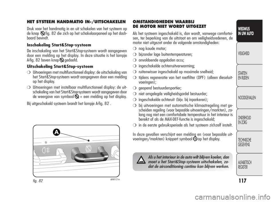 Alfa Romeo Giulietta 2010  Instructieboek (in Dutch) 117
WEGWIJS
IN UW AUTO
VEILIGHEID
STARTEN
EN RIJDEN
NOODGEVALLEN
ONDERHOUD
EN ZORG
TECHNISCHE
GEGEVENS
ALFABETISCH
REGISTER
HET SYSTEEM HANDMATIG IN-/UITSCHAKELEN
Druk voor het handmatig in en uit sch