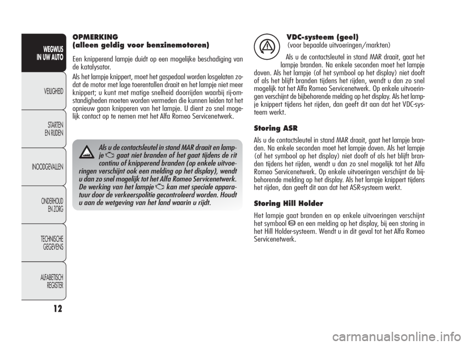 Alfa Romeo Giulietta 2010  Instructieboek (in Dutch) 12
WEGWIJS
IN UW AUTO
VEILIGHEID
STARTEN
EN RIJDEN
INOODGEVALLEN
ONDERHOUD
EN ZORG
TECHNISCHE
GEGEVENS
ALFABETISCH
REGISTER
VDC-systeem (geel)
(voor bepaalde uitvoeringen/markten)
Als u de contactsleu