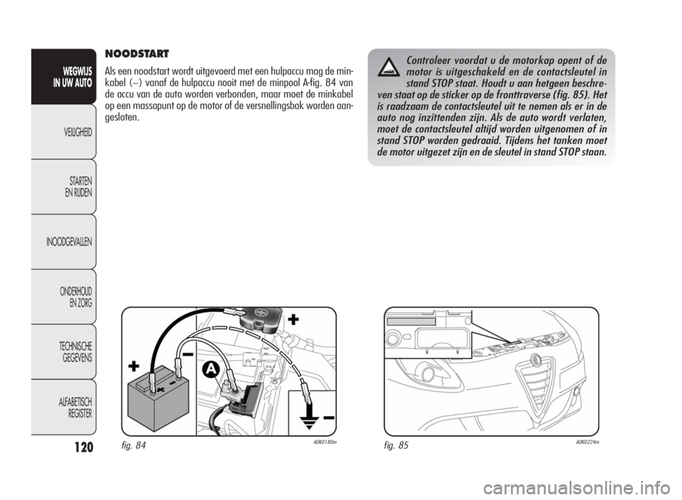 Alfa Romeo Giulietta 2010 Instructieboek (in Dutch) 120
WEGWIJS
IN UW AUTO
VEILIGHEID
STARTEN
EN RIJDEN
INOODGEVALLEN
ONDERHOUD
EN ZORG
TECHNISCHE
GEGEVENS
ALFABETISCH
REGISTER
NOODSTART
Als een noodstart wordt uitgevoerd met een hulpaccu mag de min-
k Alfa Romeo Giulietta 2010 Instructieboek (in Dutch) 120
WEGWIJS
IN UW AUTO
VEILIGHEID
STARTEN
EN RIJDEN
INOODGEVALLEN
ONDERHOUD
EN ZORG
TECHNISCHE
GEGEVENS
ALFABETISCH
REGISTER
NOODSTART
Als een noodstart wordt uitgevoerd met een hulpaccu mag de min-
k
