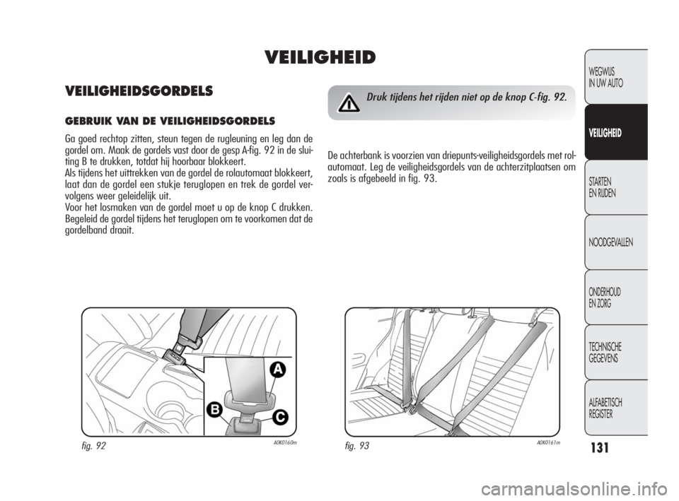 Alfa Romeo Giulietta 2010  Instructieboek (in Dutch) 131
WEGWIJS 
IN UW AUTO
VEILIGHEID
STARTEN 
EN RIJDEN
NOODGEVALLEN
ONDERHOUD 
EN ZORG
TECHNISCHE 
GEGEVENS
ALFABETISCH 
REGISTER
fig. 93A0K0161mfig. 92A0K0160m
Druk tijdens het rijden niet op de knop 