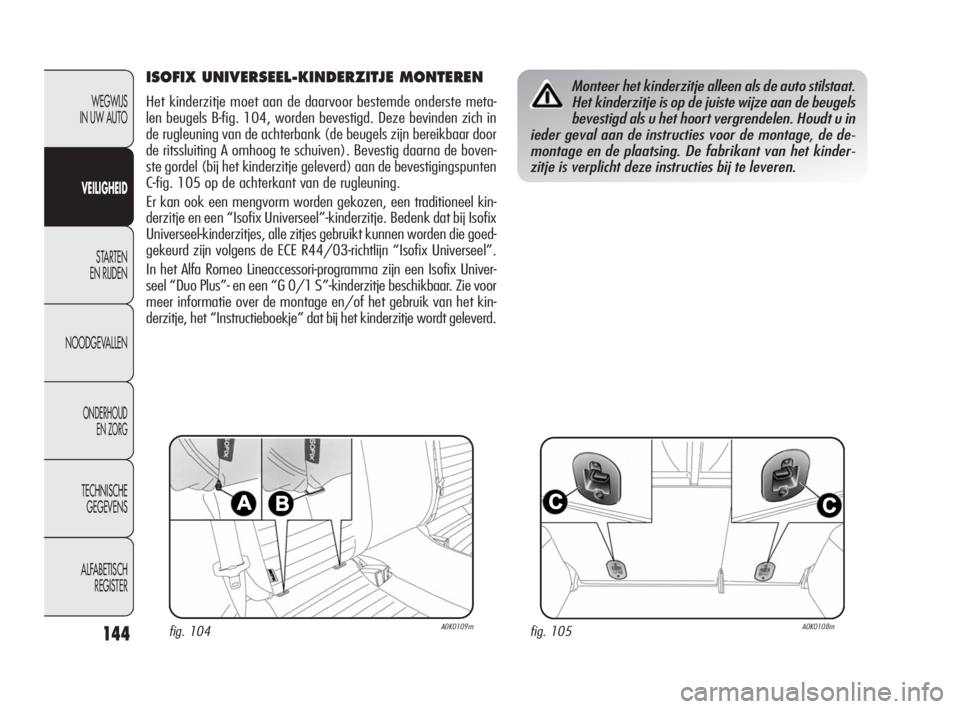 Alfa Romeo Giulietta 2010  Instructieboek (in Dutch) 144
WEGWIJS 
IN UW AUTO
VEILIGHEID
STARTEN 
EN RIJDEN
NOODGEVALLEN
ONDERHOUD 
EN ZORG
TECHNISCHE 
GEGEVENS
ALFABETISCH 
REGISTER
ISOFIX UNIVERSEEL-KINDERZITJE MONTEREN
Het kinderzitje moet aan de daar
