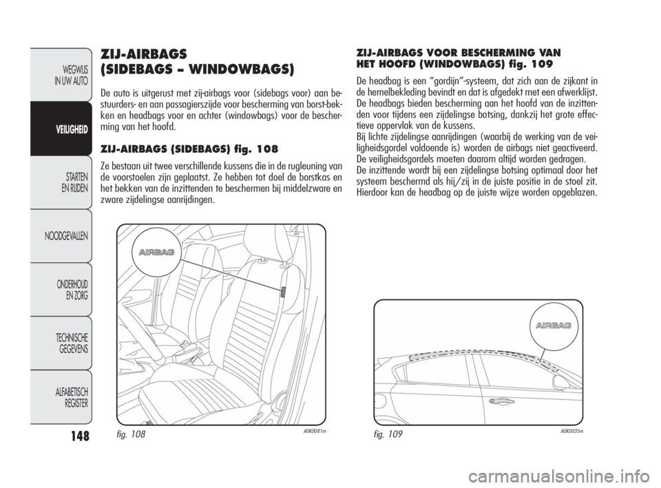 Alfa Romeo Giulietta 2010  Instructieboek (in Dutch) 148
WEGWIJS 
IN UW AUTO
VEILIGHEID
STARTEN 
EN RIJDEN
NOODGEVALLEN
ONDERHOUD 
EN ZORG
TECHNISCHE 
GEGEVENS
ALFABETISCH 
REGISTER
ZIJ-AIRBAGS 
(SIDEBAGS – WINDOWBAGS)
De auto is uitgerust met zij-air